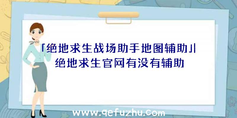 「绝地求生战场助手地图辅助」|绝地求生官网有没有辅助